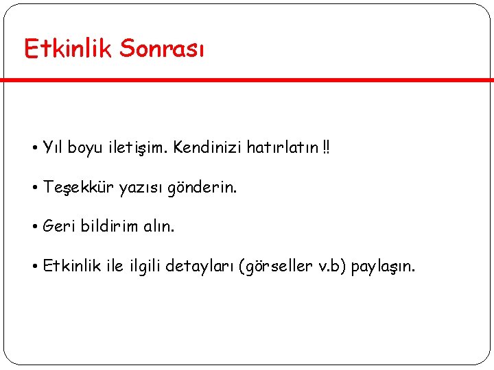 Etkinlik Sonrası • Yıl boyu iletişim. Kendinizi hatırlatın !! • Teşekkür yazısı gönderin. •