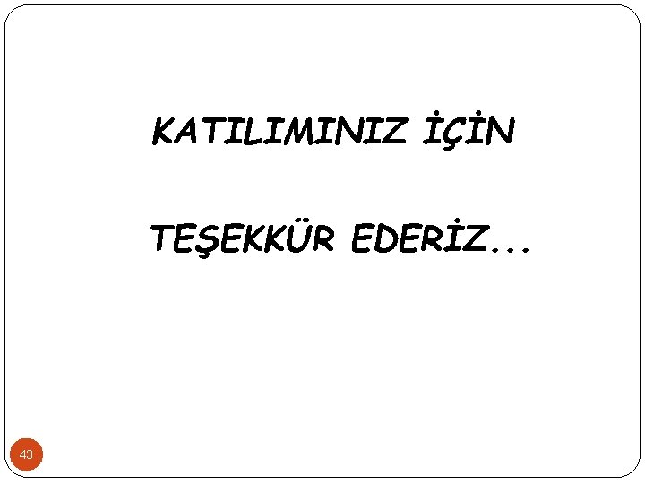 KATILIMINIZ İÇİN TEŞEKKÜR EDERİZ. . . 43 