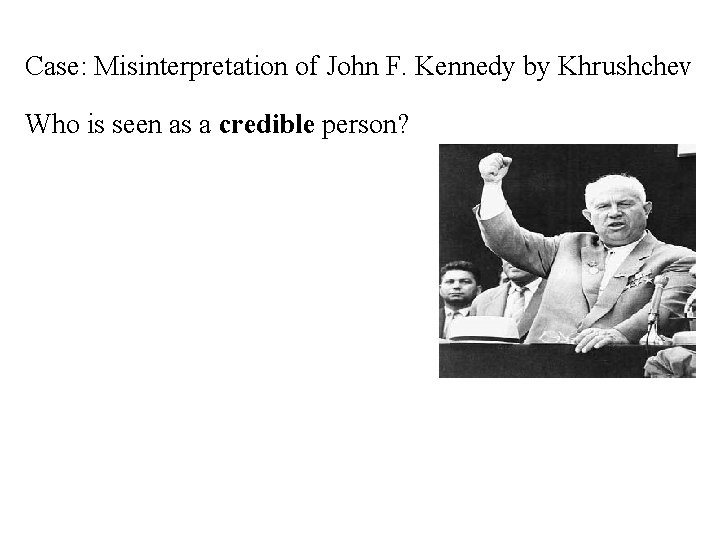 Case: Misinterpretation of John F. Kennedy by Khrushchev Who is seen as a credible