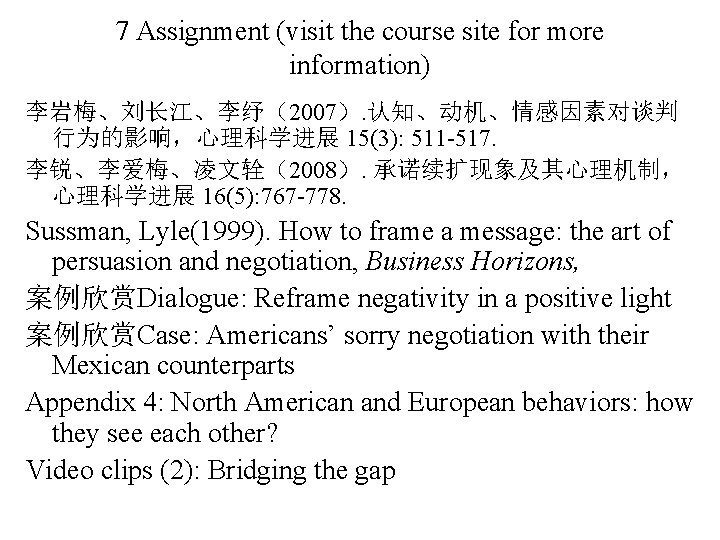 7 Assignment (visit the course site for more information) 李岩梅、刘长江、李纾（2007）. 认知、动机、情感因素对谈判 行为的影响，心理科学进展 15(3): 511