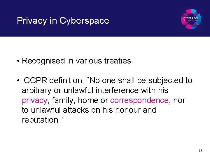 Privacy in Cyberspace • Recognised in various treaties • ICCPR definition: “No one shall