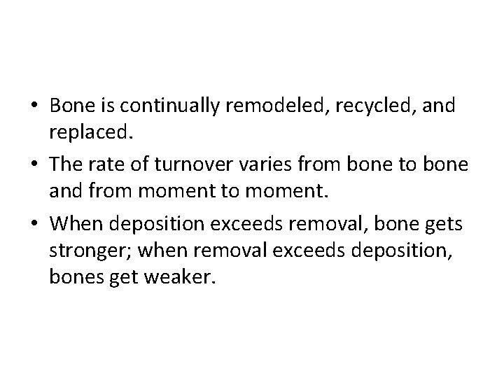  • Bone is continually remodeled, recycled, and replaced. • The rate of turnover