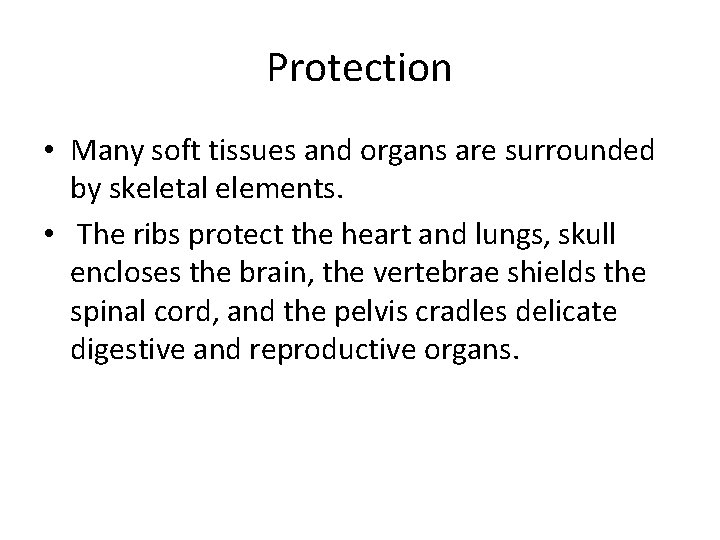 Protection • Many soft tissues and organs are surrounded by skeletal elements. • The