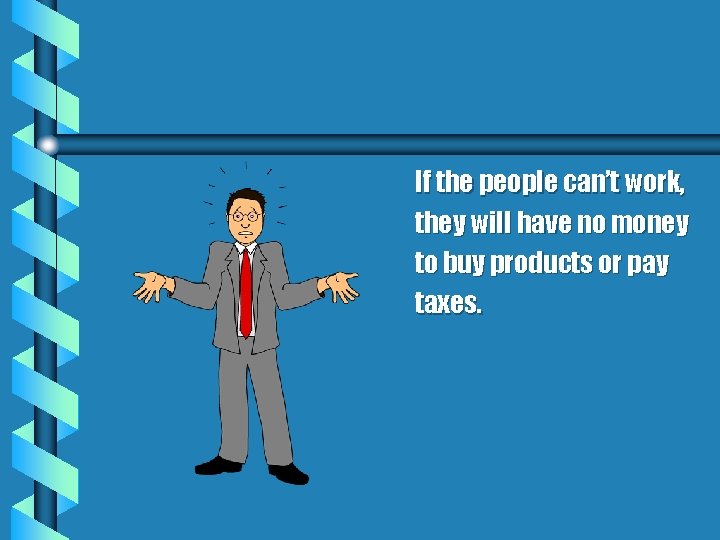 If the people can’t work, they will have no money to buy products or