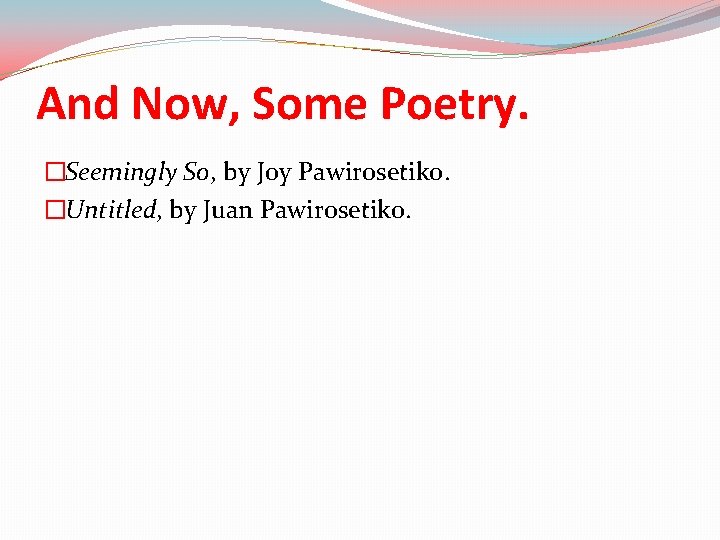 And Now, Some Poetry. �Seemingly So, by Joy Pawirosetiko. �Untitled, by Juan Pawirosetiko. 