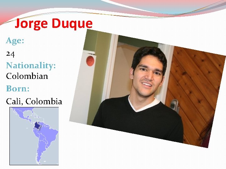 Jorge Duque Age: 24 Nationality: Colombian Born: Cali, Colombia 