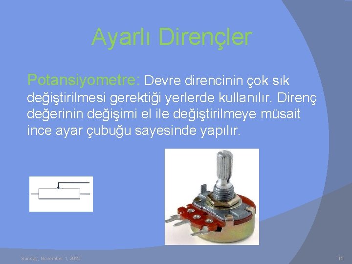 Ayarlı Dirençler Potansiyometre: Devre direncinin çok sık değiştirilmesi gerektiği yerlerde kullanılır. Direnç değerinin değişimi