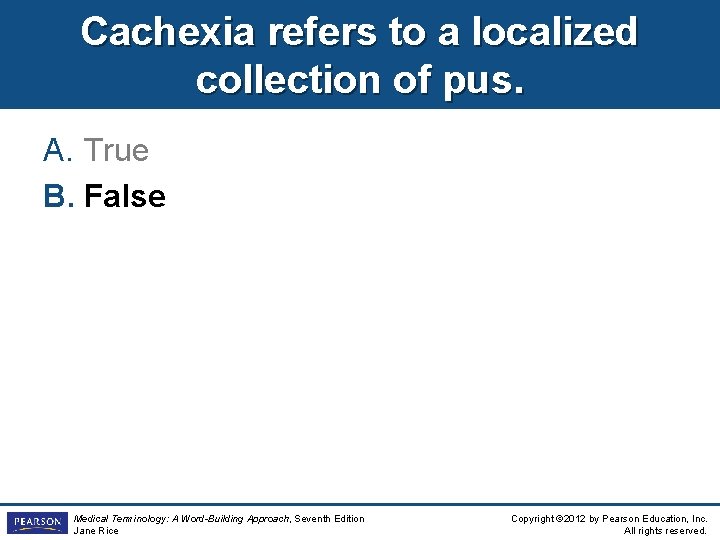 Cachexia refers to a localized collection of pus. A. True B. False Medical Terminology: