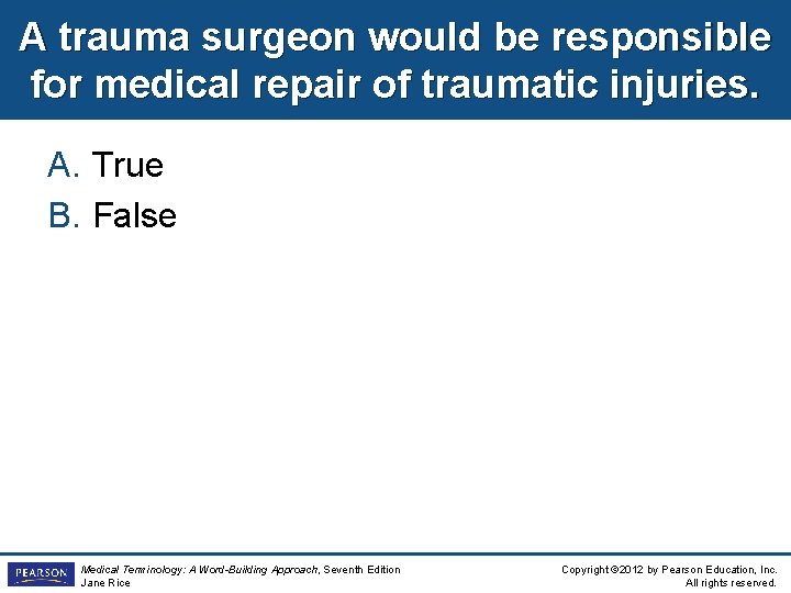A trauma surgeon would be responsible for medical repair of traumatic injuries. A. True