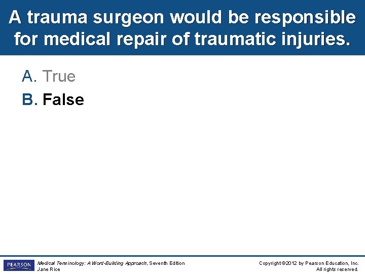 A trauma surgeon would be responsible for medical repair of traumatic injuries. A. True