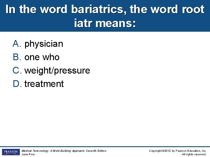 In the word bariatrics, the word root iatr means: A. physician B. one who
