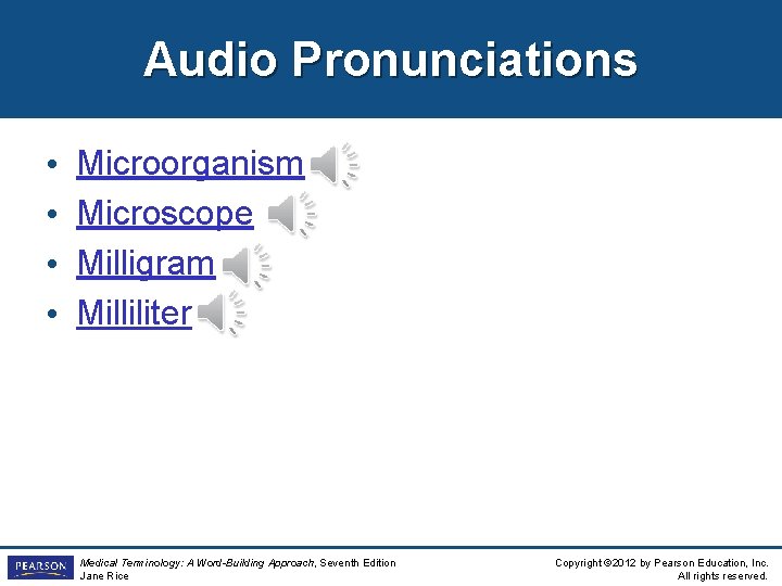 Audio Pronunciations • • Microorganism Microscope Milligram Milliliter Medical Terminology: A Word-Building Approach, Seventh