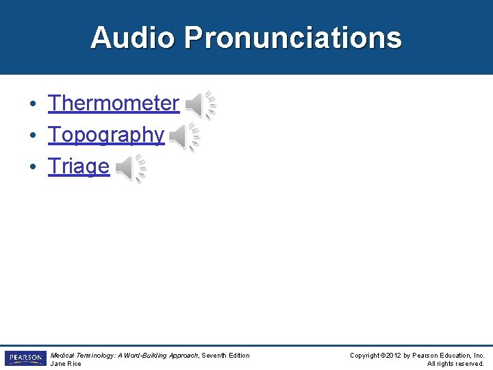 Audio Pronunciations • Thermometer • Topography • Triage Medical Terminology: A Word-Building Approach, Seventh