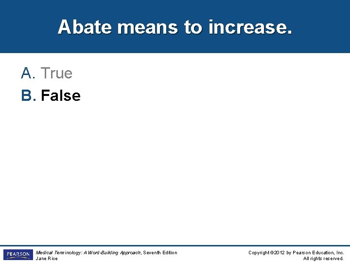 Abate means to increase. A. True B. False Medical Terminology: A Word-Building Approach, Seventh
