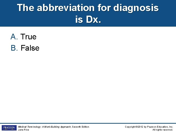 The abbreviation for diagnosis is Dx. A. True B. False Medical Terminology: A Word-Building