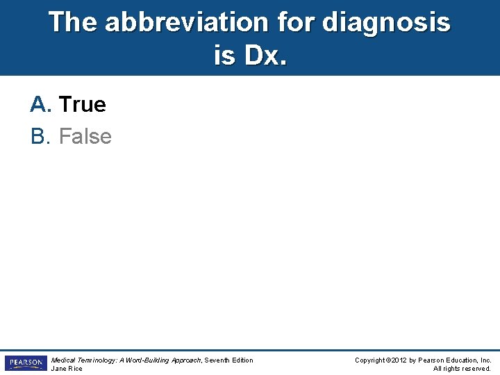 The abbreviation for diagnosis is Dx. A. True B. False Medical Terminology: A Word-Building