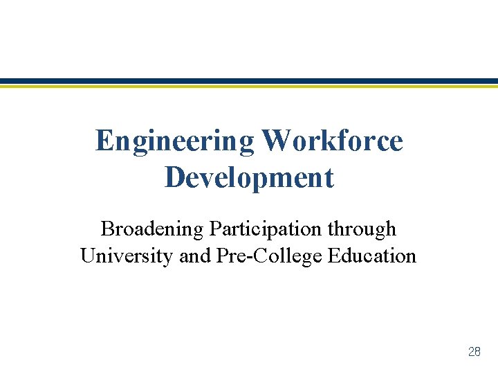 Engineering Workforce Development Broadening Participation through University and Pre-College Education 28 