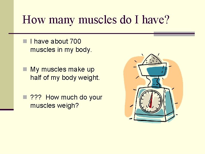 How many muscles do I have? n I have about 700 muscles in my