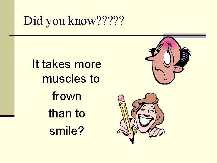 Did you know? ? ? It takes more muscles to frown than to smile?