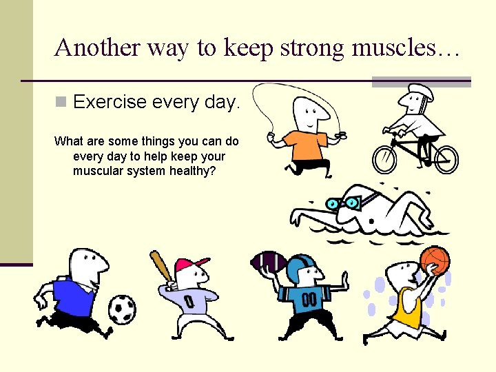 Another way to keep strong muscles… n Exercise every day. What are some things