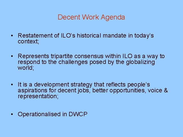 Decent Work Agenda • Restatement of ILO’s historical mandate in today’s context; • Represents