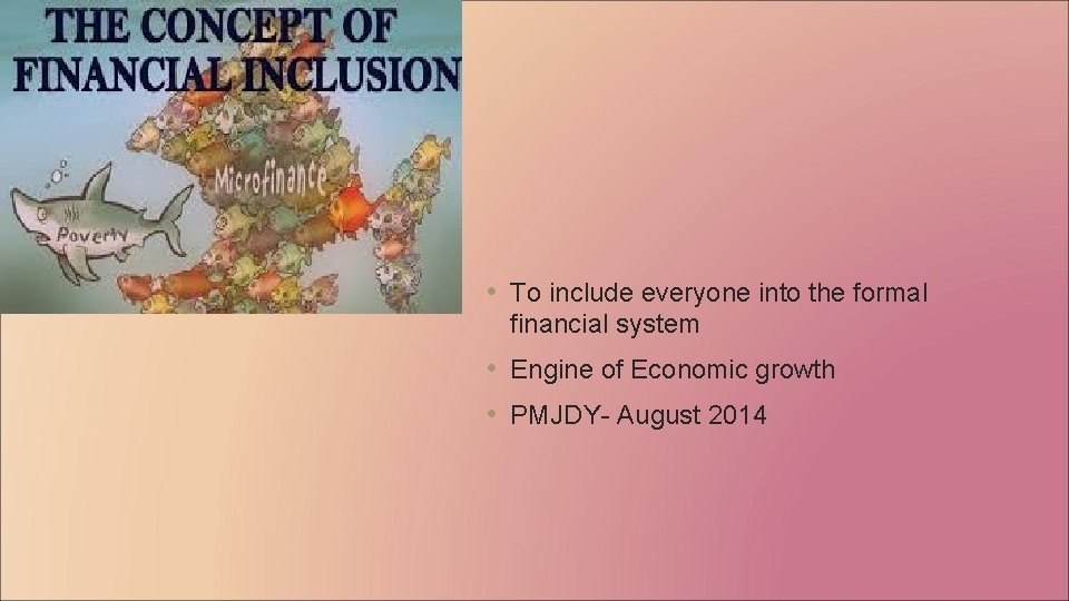  • To include everyone into the formal financial system • Engine of Economic