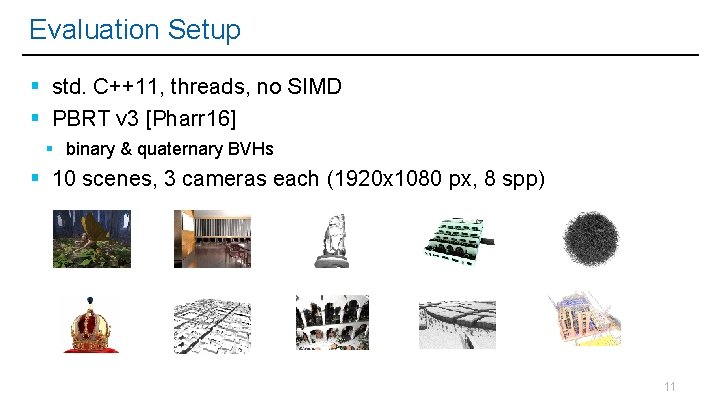 Evaluation Setup std. C++11, threads, no SIMD PBRT v 3 [Pharr 16] binary &