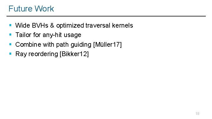 Future Work Wide BVHs & optimized traversal kernels Tailor for any-hit usage Combine with