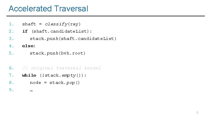 Accelerated Traversal 1. shaft = classify(ray) 2. if (shaft. candidate. List): 3. 4. 5.