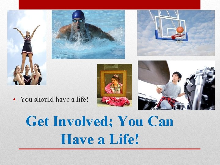  • You should have a life! Get Involved; You Can Have a Life!