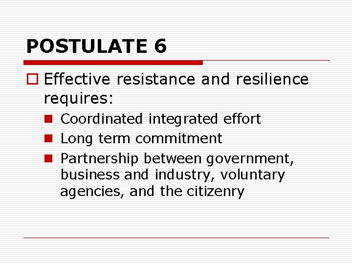 POSTULATE 6 o Effective resistance and resilience requires: n Coordinated integrated effort n Long