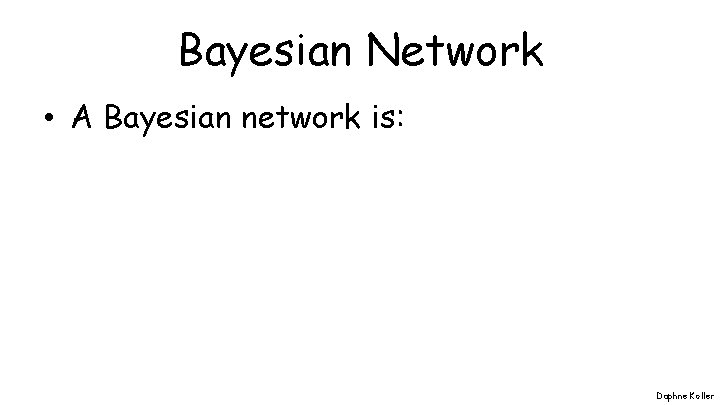 Bayesian Network • A Bayesian network is: Daphne Koller 