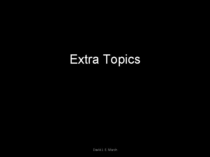 Extra Topics David J. E. Marsh 