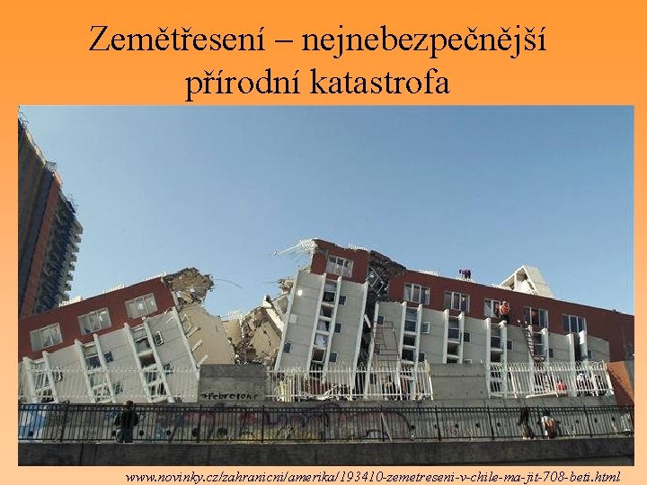 Zemětřesení – nejnebezpečnější přírodní katastrofa www. novinky. cz/zahranicni/amerika/193410 -zemetreseni-v-chile-ma-jit-708 -beti. html 