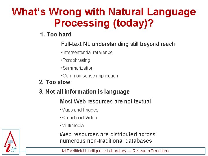 What’s Wrong with Natural Language Processing (today)? 1. Too hard Full-text NL understanding still