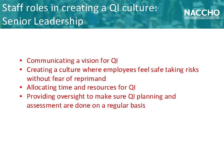 Staff roles in creating a QI culture: Senior Leadership • Communicating a vision for