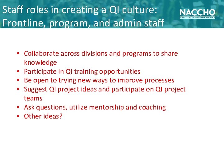 Staff roles in creating a QI culture: Frontline, program, and admin staff • Collaborate
