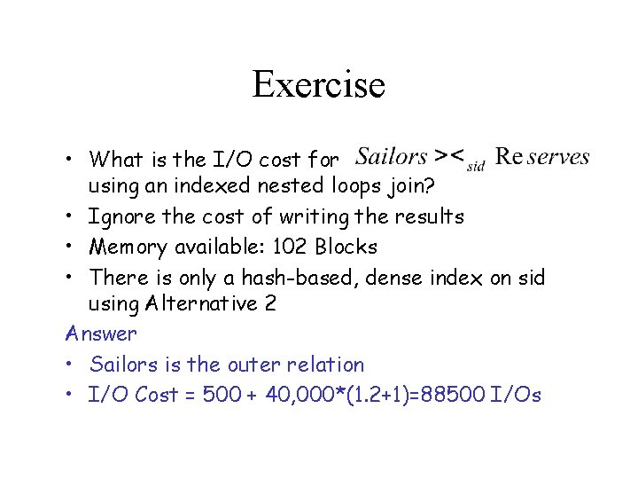 Exercise • What is the I/O cost for using an indexed nested loops join?