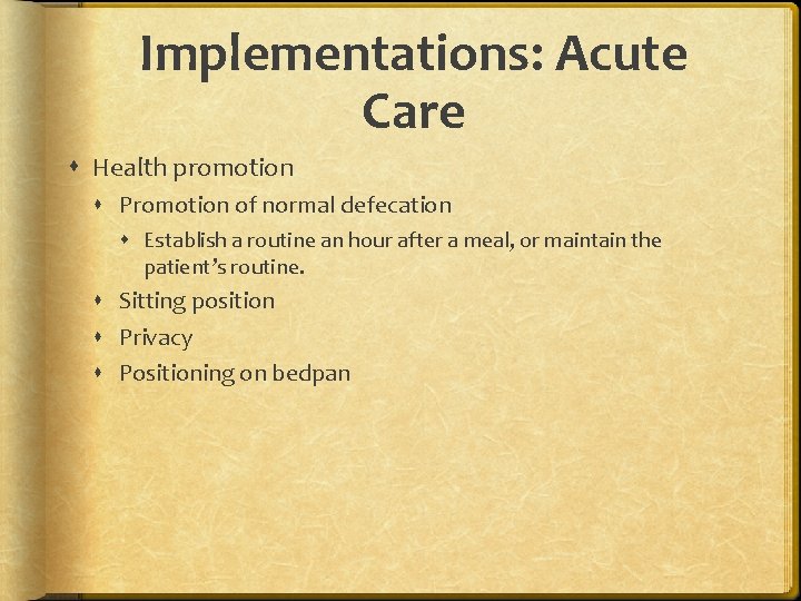 Implementations: Acute Care Health promotion Promotion of normal defecation Establish a routine an hour
