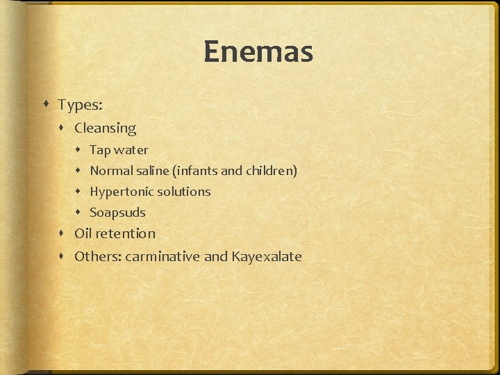 Enemas Types: Cleansing Tap water Normal saline (infants and children) Hypertonic solutions Soapsuds Oil