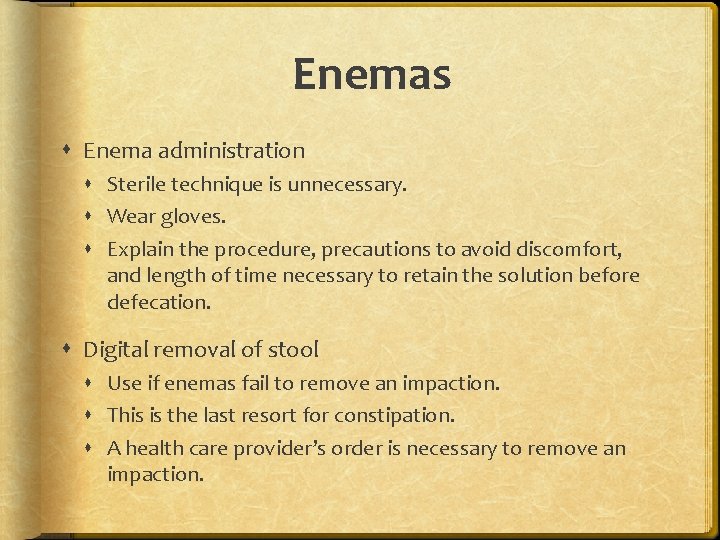 Enemas Enema administration Sterile technique is unnecessary. Wear gloves. Explain the procedure, precautions to