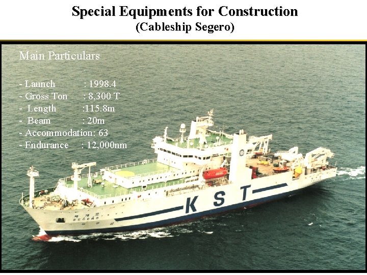 Special Equipments for Construction (Cableship Segero) Main Particulars - Launch : 1998. 4 -