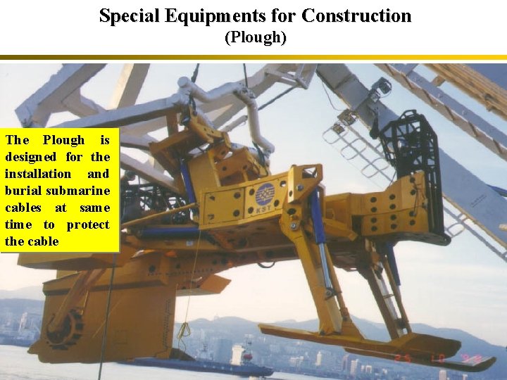 Special Equipments for Construction (Plough) The Plough is designed for the installation and burial