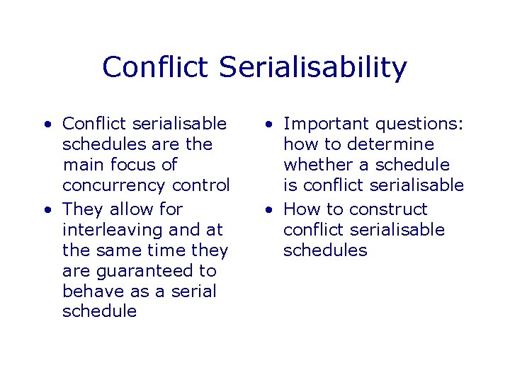 Conflict Serialisability • Conflict serialisable schedules are the main focus of concurrency control •