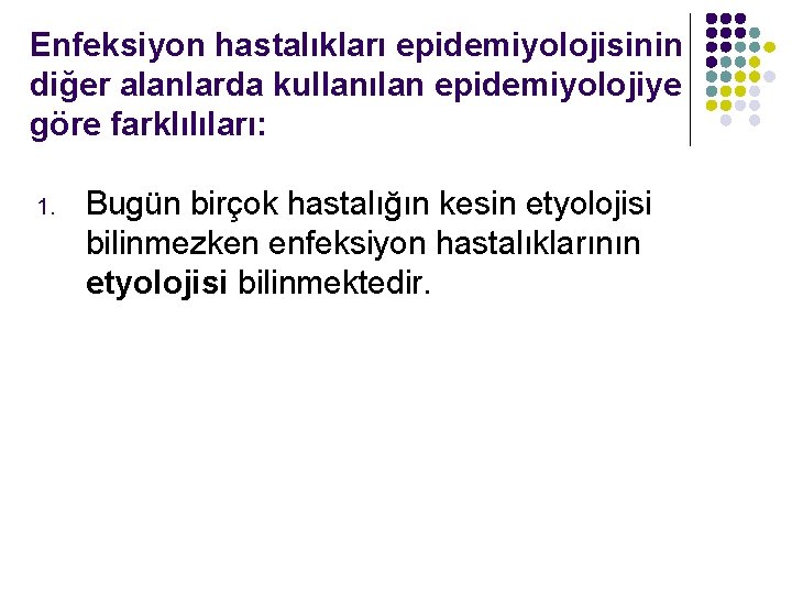 Enfeksiyon hastalıkları epidemiyolojisinin diğer alanlarda kullanılan epidemiyolojiye göre farklılıları: 1. Bugün birçok hastalığın kesin