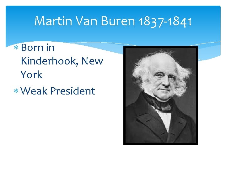 Martin Van Buren 1837 -1841 Born in Kinderhook, New York Weak President 