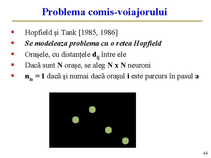 Problema comis-voiajorului § § § Hopfield şi Tank [1985, 1986] Se modeleaza problema cu