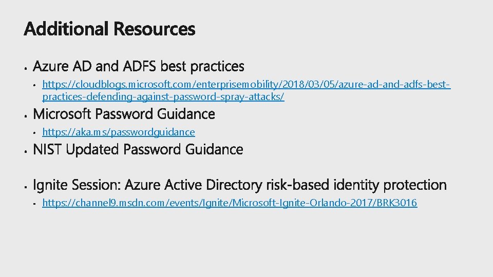 https: //cloudblogs. microsoft. com/enterprisemobility/2018/03/05/azure-ad-and-adfs-bestpractices-defending-against-password-spray-attacks/ https: //aka. ms/passwordguidance https: //channel 9. msdn. com/events/Ignite/Microsoft-Ignite-Orlando-2017/BRK 3016 