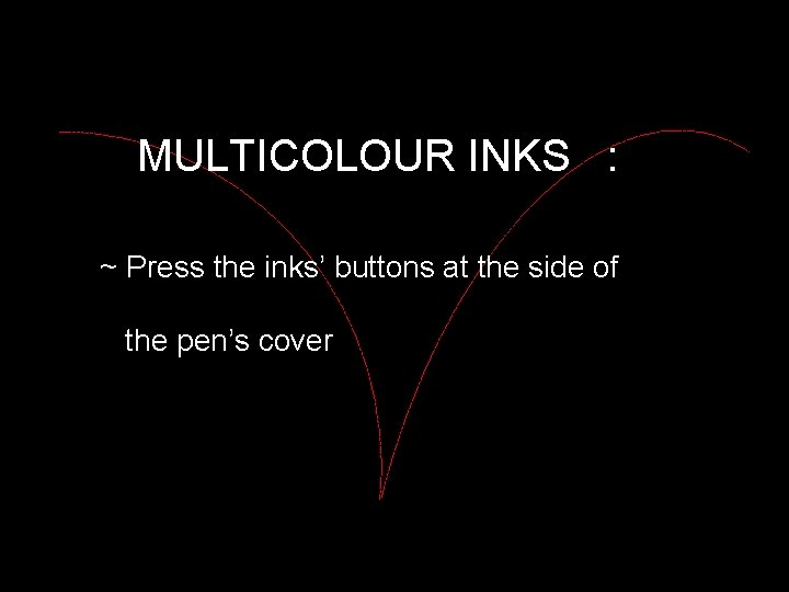 MULTICOLOUR INKS : ~ Press the inks’ buttons at the side of the pen’s