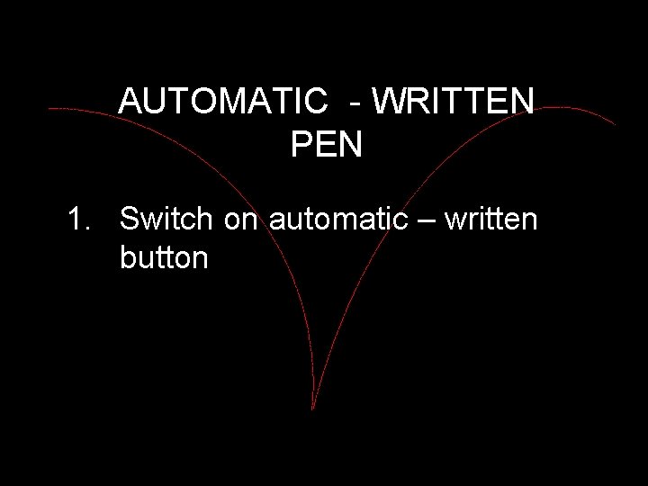 AUTOMATIC - WRITTEN PEN 1. Switch on automatic – written button 
